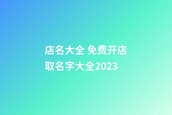 店名大全 免费开店取名字大全2023-第1张-店铺起名-玄机派